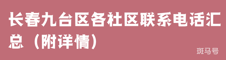 长春九台区各社区联系电话汇总（附详情）