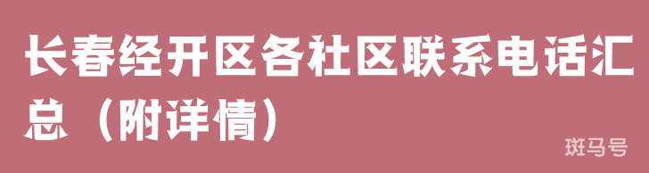 长春经开区各社区联系电话汇总（附详情）