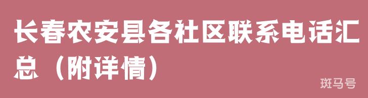 长春农安县各社区联系电话汇总（附详情）