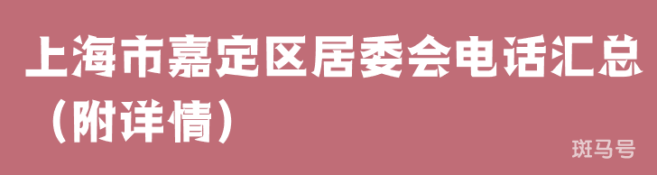 上海市嘉定区居委会电话汇总（附详情）