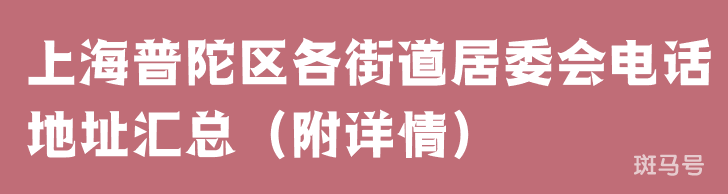 上海普陀区各街道居委会电话地址汇总（附详情）