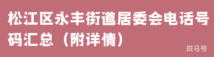 松江区永丰街道居委会电话号码汇总（附详情）