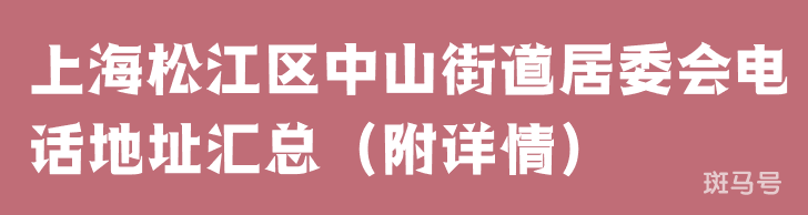 上海松江区中山街道居委会电话地址汇总（附详情）