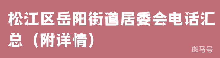 松江区岳阳街道居委会电话汇总（附详情）