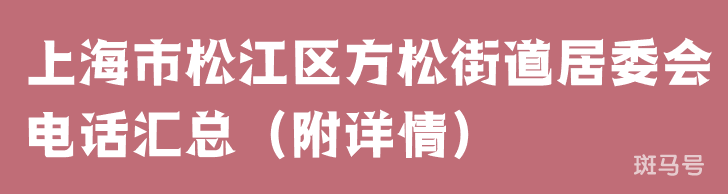 上海市松江区方松街道居委会电话汇总（附详情）