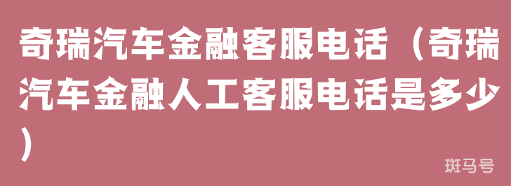 奇瑞汽车金融客服电话（奇瑞汽车金融人工客服电话是多少）