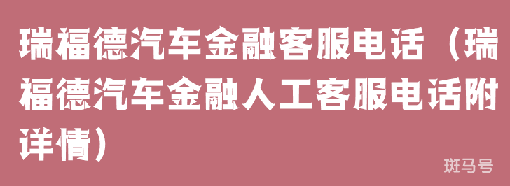 瑞福德汽车金融客服电话（瑞福德汽车金融人工客服电话附详情）