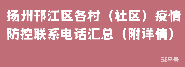 扬州邗江区各村（社区）疫情防控联系电话汇总（附详情）