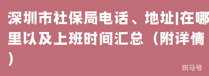 深圳市社保局电话、地址|在哪里以及上班时间汇总（附详情）