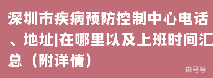 深圳市疾病预防控制中心电话、地址|在哪里以及上班时间汇总（附详情）