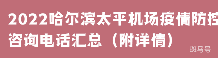 2022哈尔滨太平机场疫情防控咨询电话汇总（附详情）