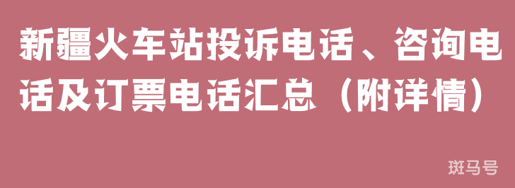 新疆火车站投诉电话、咨询电话及订票电话汇总（附详情）