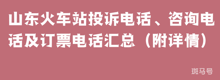 山东火车站投诉电话、咨询电话及订票电话汇总（附详情）