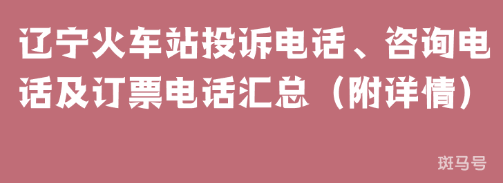 辽宁火车站投诉电话、咨询电话及订票电话汇总（附详情）