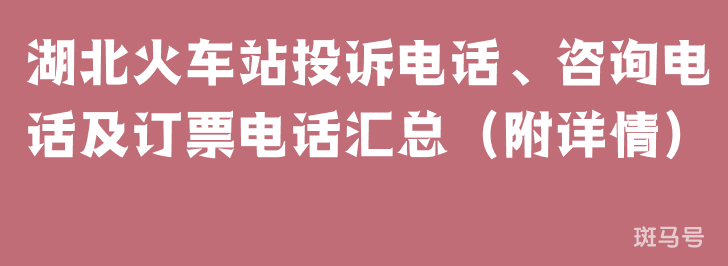 湖北火车站投诉电话、咨询电话及订票电话汇总（附详情）