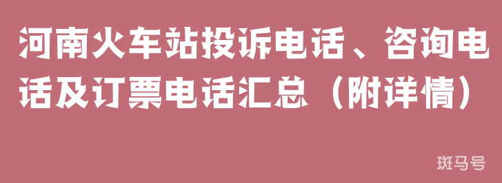 河南火车站投诉电话、咨询电话及订票电话汇总（附详情）