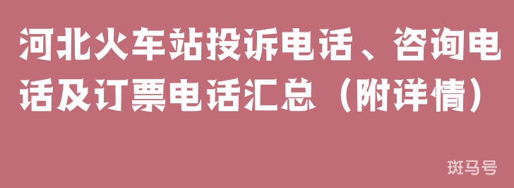 河北火车站投诉电话、咨询电话及订票电话汇总（附详情）