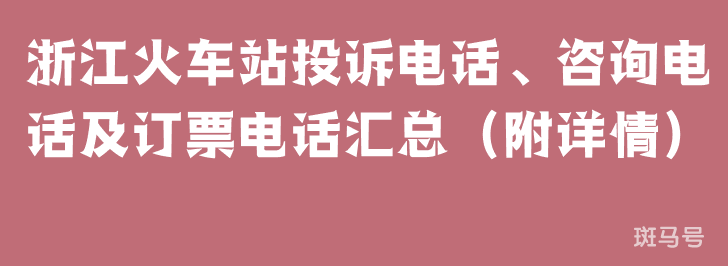 浙江火车站投诉电话、咨询电话及订票电话汇总(附详情) 浙江火车站投诉电话、咨询电话及订票电话汇总(附详情)