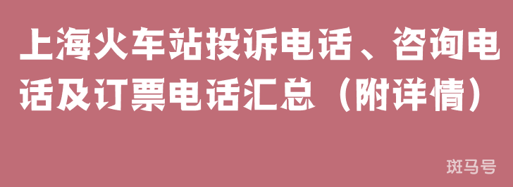 上海火车站投诉电话、咨询电话及订票电话汇总（附详情）