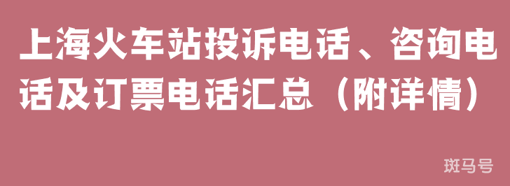 上海火车站投诉电话、咨询电话及订票电话汇总(附详情) 上海火车站投诉电话、咨询电话及订票电话汇总(附详情)