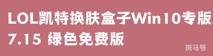 LOL凯特换肤盒子Win10专版 V7.15 绿色免费版（LOL凯特换肤盒子Win10专版 V7.15 绿色免费版详细介绍）