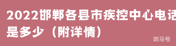 2022邯郸各县市疾控中心电话是多少（附详情）