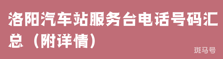 洛阳汽车站服务台电话号码汇总（附详情）