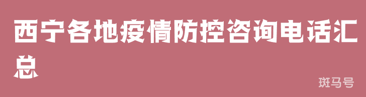 西宁各地疫情防控咨询电话汇总（青海西宁火车站疫情防控咨询电话）