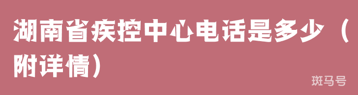 湖南省疾控中心电话是多少（附详情）