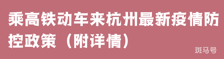 乘高铁动车来杭州最新疫情防控政策（附详情）