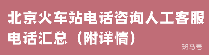 北京火车站电话咨询人工客服电话汇总（附详情）