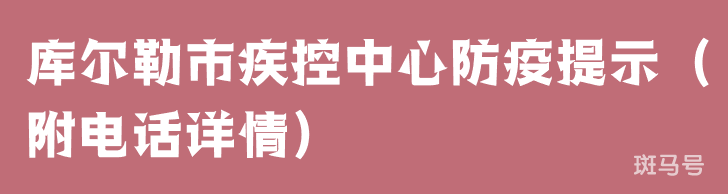 库尔勒市疾控中心防疫提示（附电话详情）