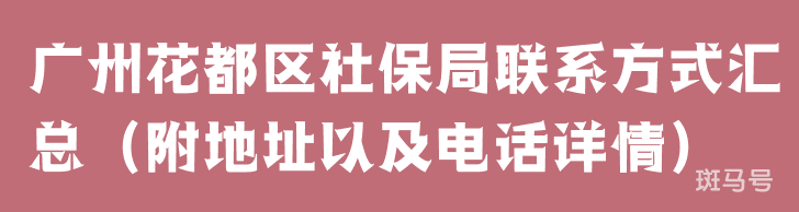 广州花都区社保局联系方式汇总（附地址以及电话详情）