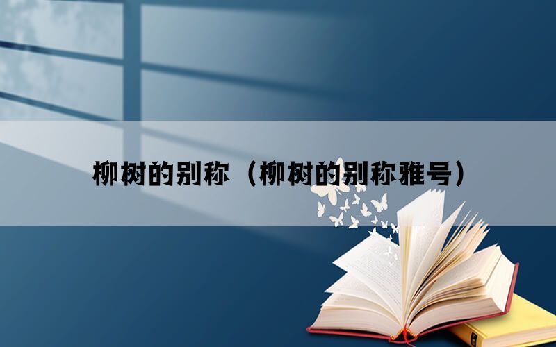 柳树的别称(柳树的别称雅号) 柳树的别称(柳树的别称雅号)