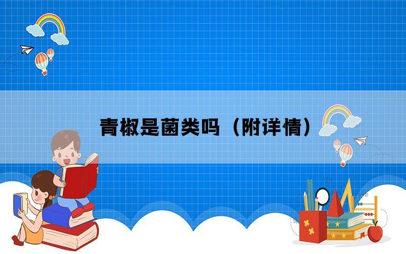 青椒是菌类吗(附详情) 青椒是菌类吗(附详情)