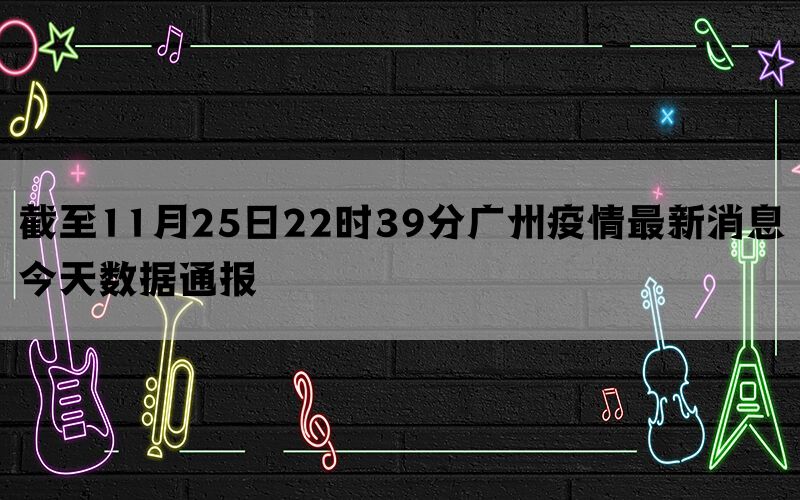 截至11月25日22时39分广州疫情最新消息今天数据通报