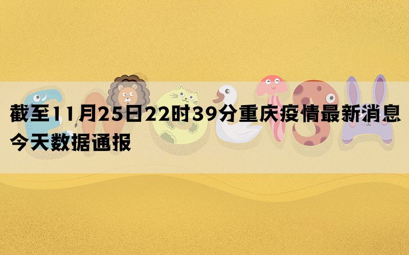 截至11月25日22时39分重庆疫情最新消息今天数据通报