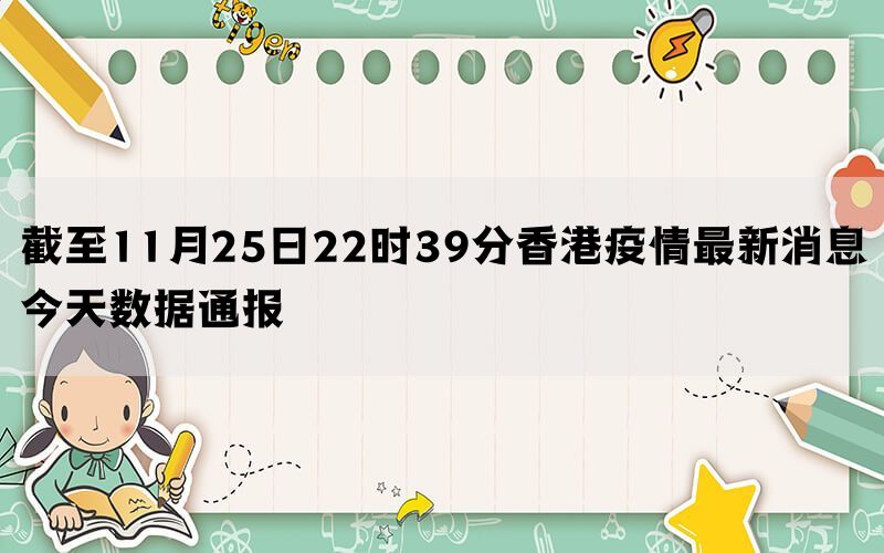 截至11月25日22时39分香港疫情最新消息今天数据通报