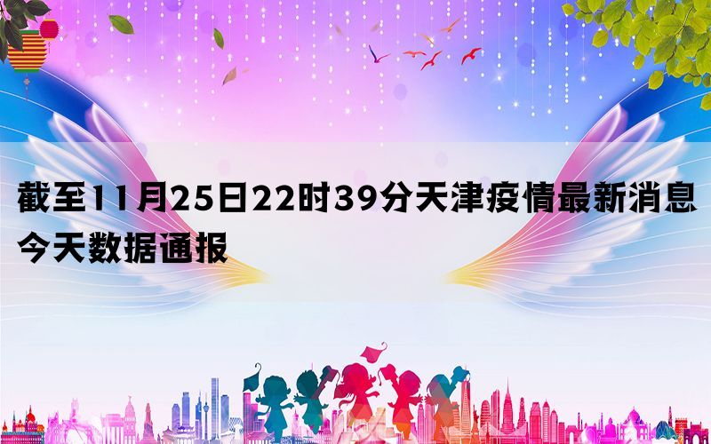 截至11月25日22时39分天津疫情最新消息今天数据通报