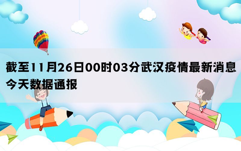 截至11月26日00时03分武汉疫情最新消息今天数据通报