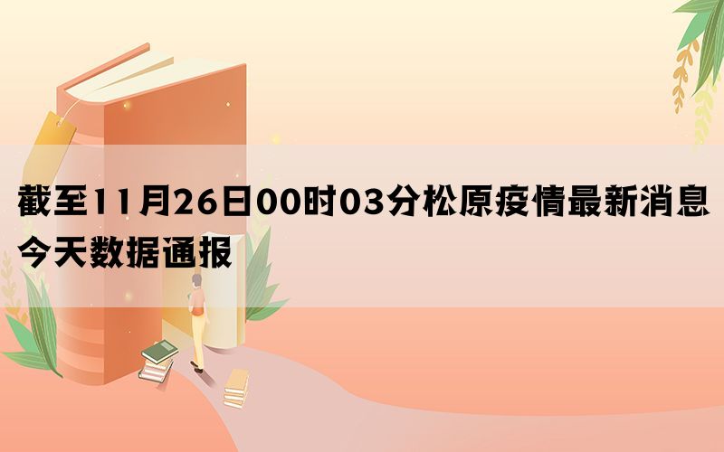 截至11月26日00时03分松原疫情最新消息今天数据通报(图1)