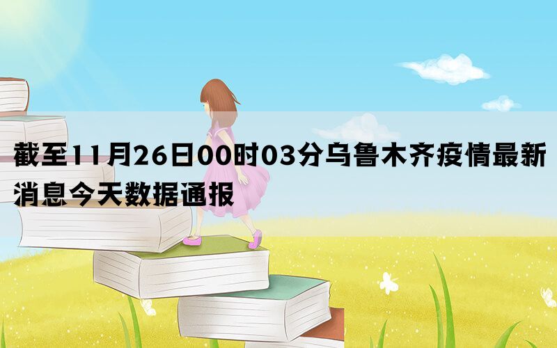 截至11月26日00时03分乌鲁木齐疫情最新消息今天数据通报