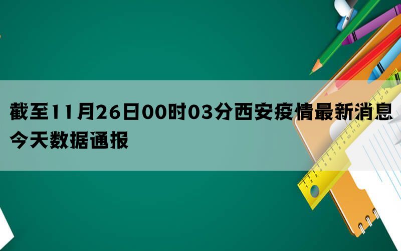 截至11月26日00时03分西安疫情最新消息今天数据通报