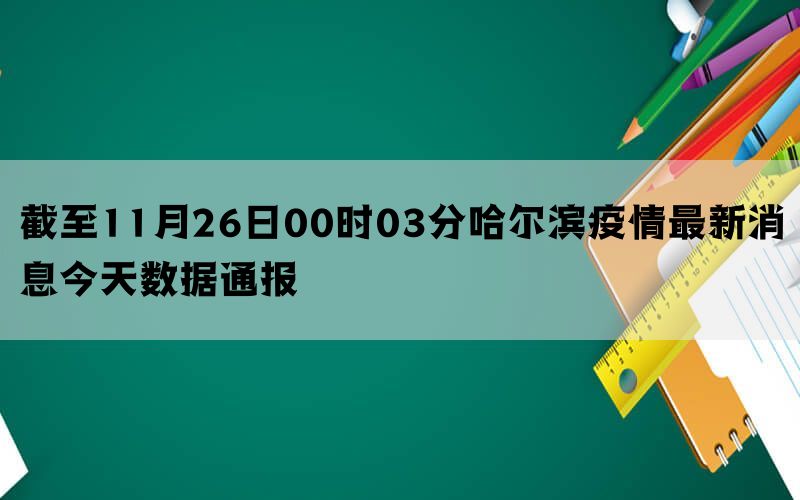 截至11月26日00时03分哈尔滨疫情最新消息今天数据通报(图1)