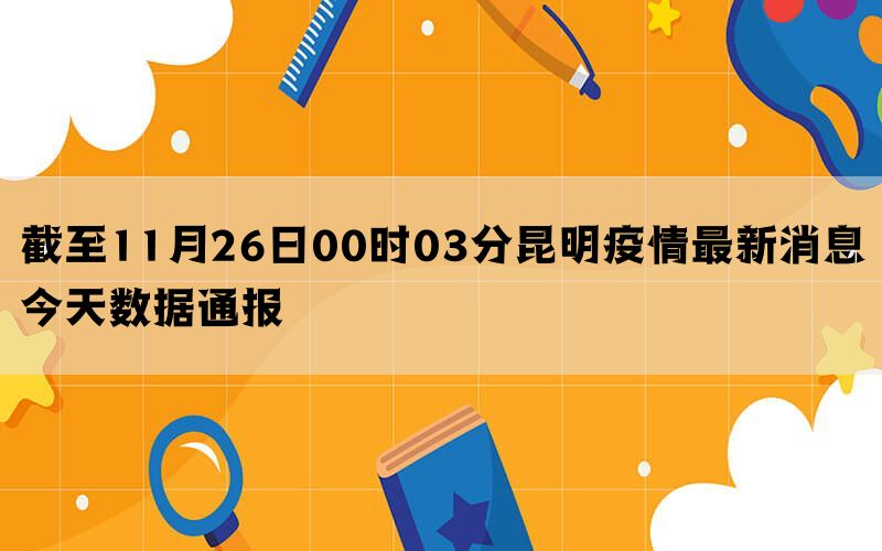 截至11月26日00时03分昆明疫情最新消息今天数据通报