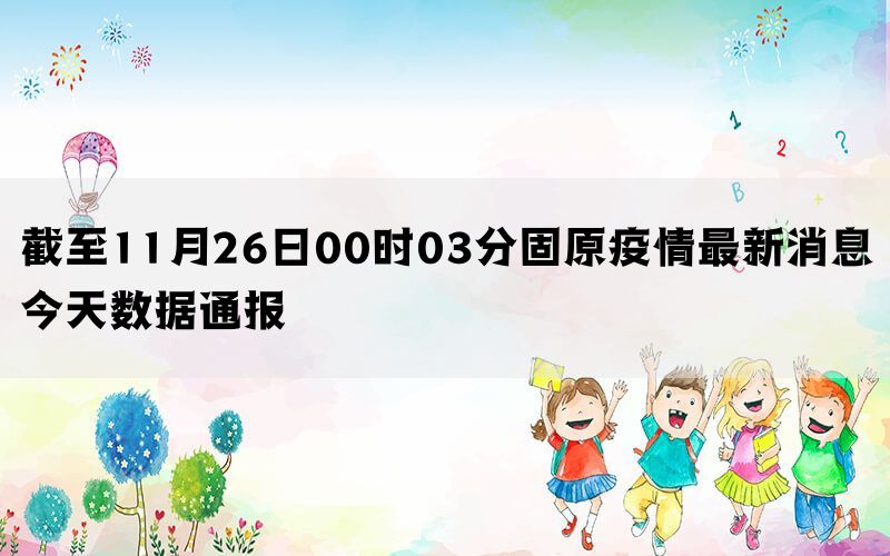 截至11月26日00时03分固原疫情最新消息今天数据通报