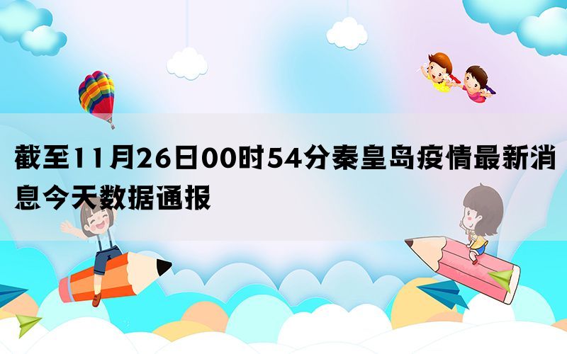 截至11月26日00时54分秦皇岛疫情最新消息今天数据通报