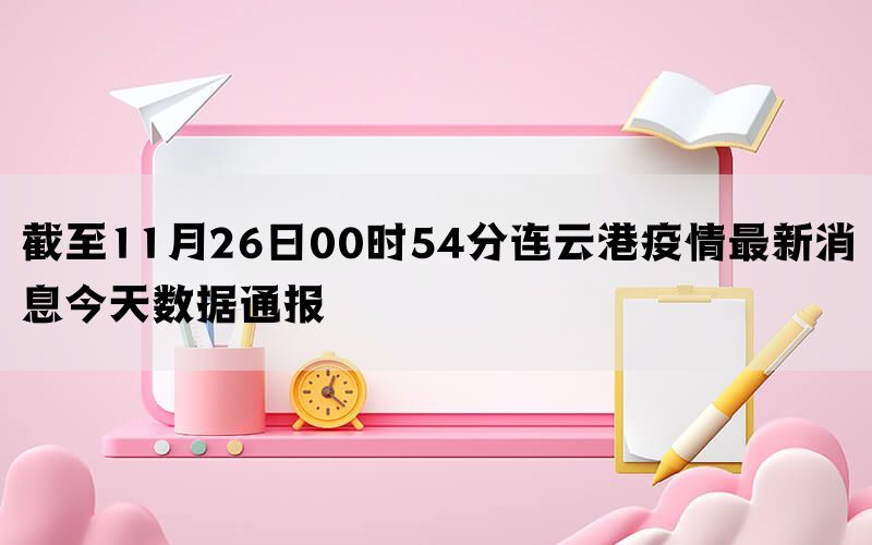 截至11月26日00时54分连云港疫情最新消息今天数据通报