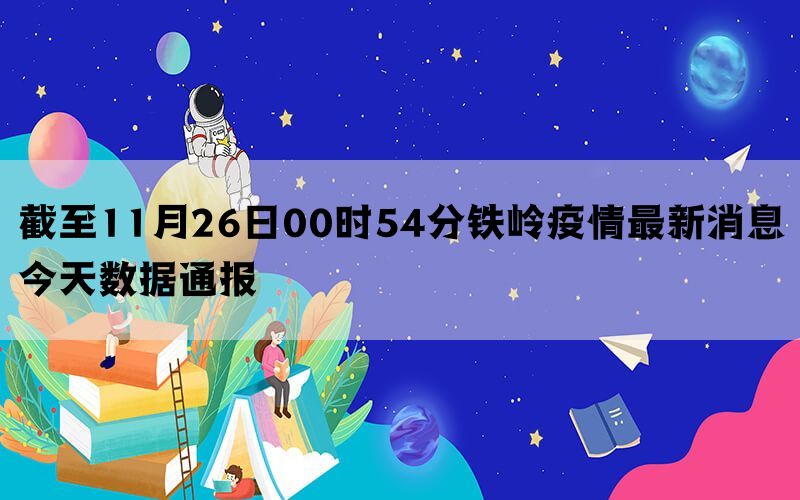 截至11月26日00时54分铁岭疫情最新消息今天数据通报