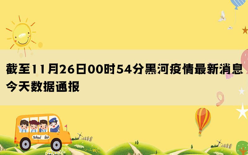 截至11月26日00时54分黑河疫情最新消息今天数据通报